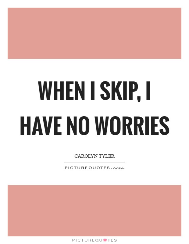 When I skip, I have no worries Picture Quote #1