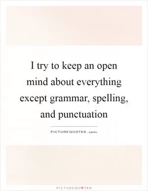 I try to keep an open mind about everything except grammar, spelling, and punctuation Picture Quote #1