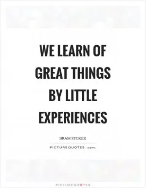 We learn of great things by little experiences Picture Quote #1
