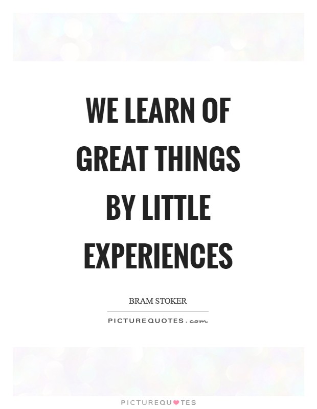 We learn of great things by little experiences Picture Quote #1