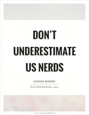 Don’t underestimate us nerds Picture Quote #1