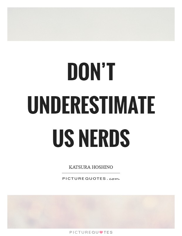 Don't underestimate us nerds Picture Quote #1