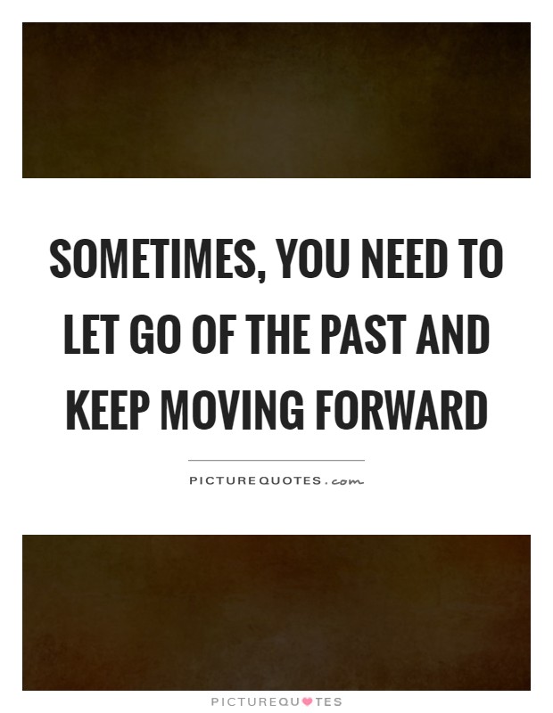 Sometimes, you need to let go of the past and keep moving forward Picture Quote #1