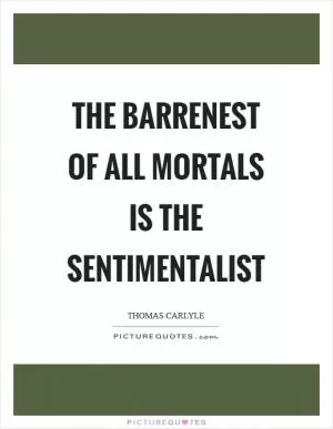The barrenest of all mortals is the sentimentalist Picture Quote #1