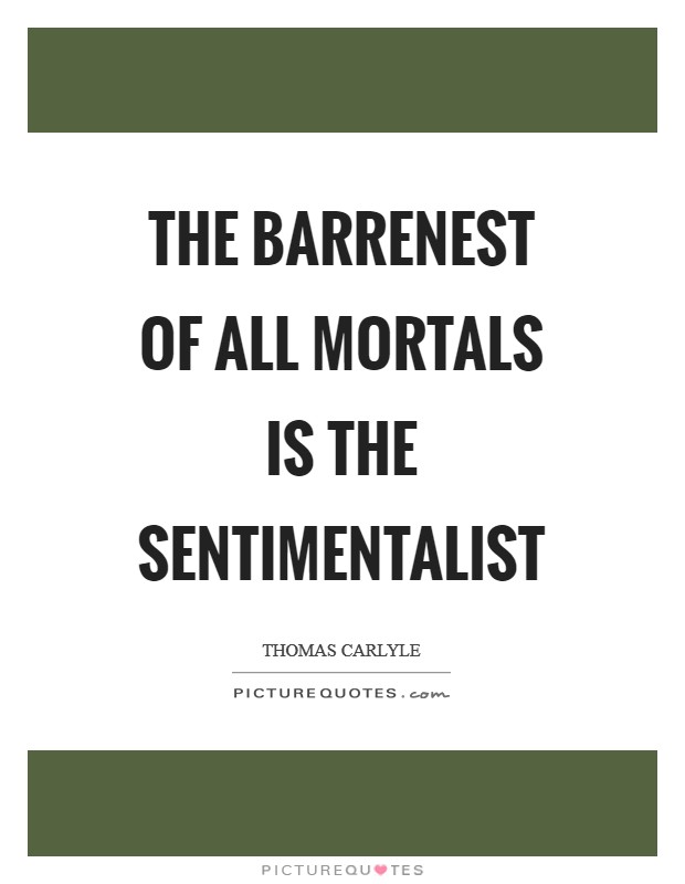 The barrenest of all mortals is the sentimentalist Picture Quote #1