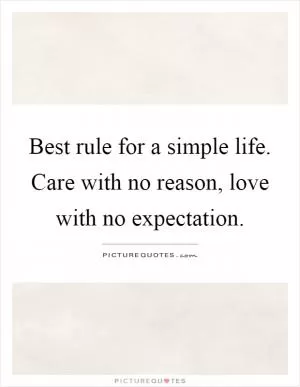 Best rule for a simple life. Care with no reason, love with no expectation Picture Quote #1