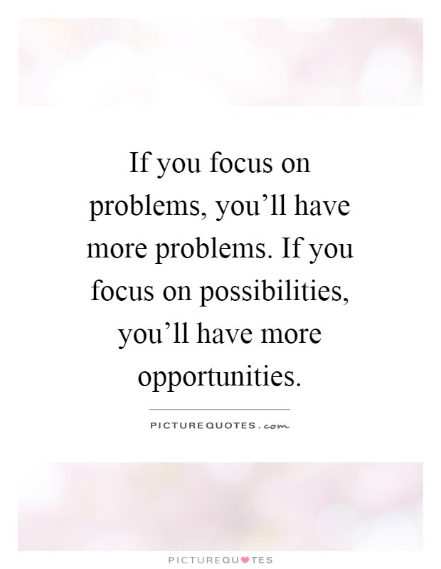 If you focus on problems, you'll have more problems. If you focus on possibilities, you'll have more opportunities Picture Quote #1
