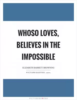 Whoso loves, believes in the impossible Picture Quote #1