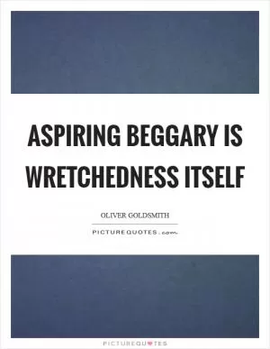 Aspiring beggary is wretchedness itself Picture Quote #1