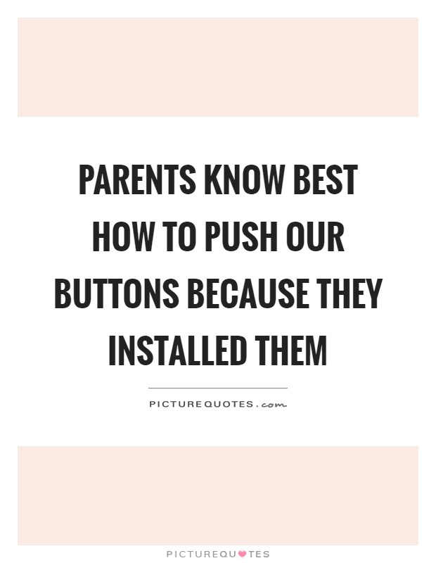 Parents know best how to push our buttons because they installed them Picture Quote #1
