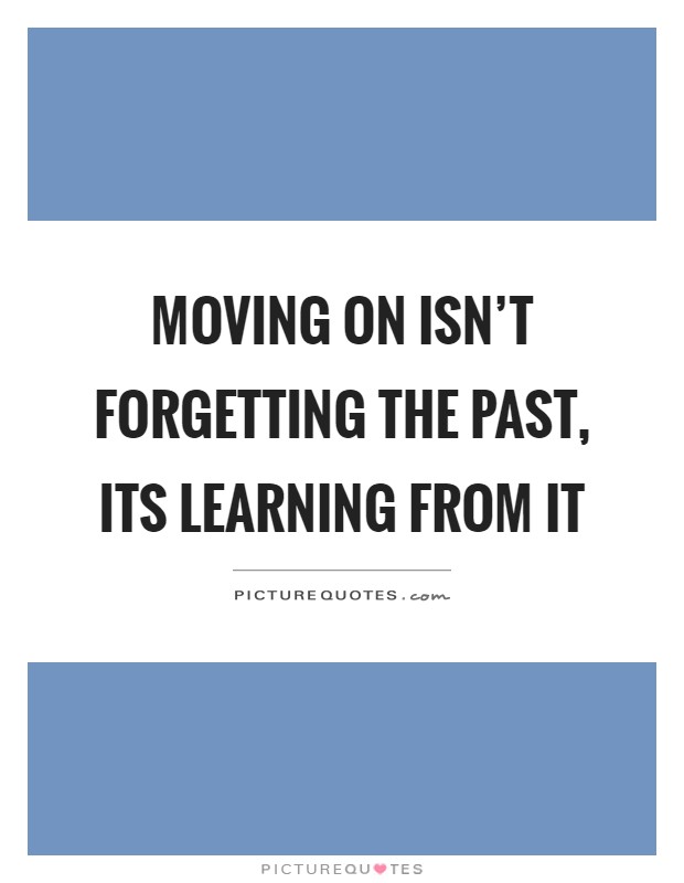 Moving on isn't forgetting the past, its learning from it Picture Quote #1