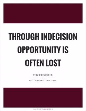 Through indecision opportunity is often lost Picture Quote #1