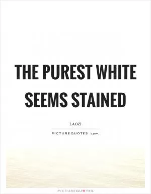 The purest white seems stained Picture Quote #1