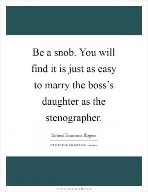 Be a snob. You will find it is just as easy to marry the boss’s daughter as the stenographer Picture Quote #1