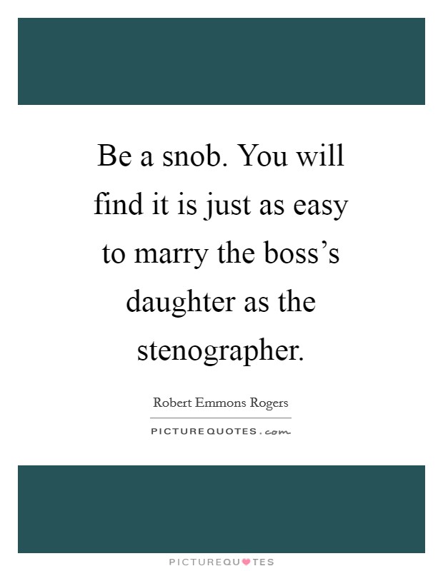 Be a snob. You will find it is just as easy to marry the boss's daughter as the stenographer Picture Quote #1