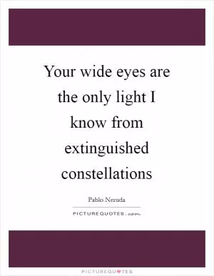 Your wide eyes are the only light I know from extinguished constellations Picture Quote #1