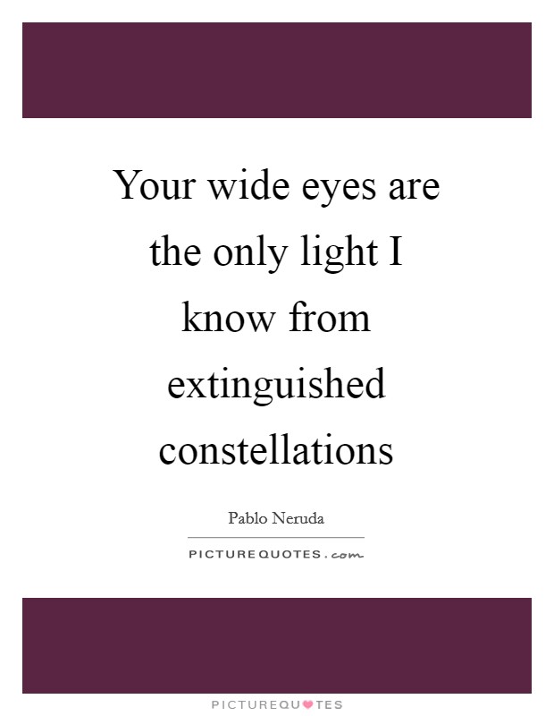 Your wide eyes are the only light I know from extinguished constellations Picture Quote #1