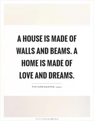 A house is made of walls and beams. A home is made of love and dreams Picture Quote #1