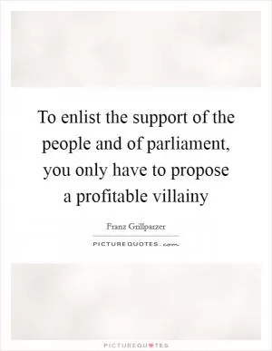 To enlist the support of the people and of parliament, you only have to propose a profitable villainy Picture Quote #1