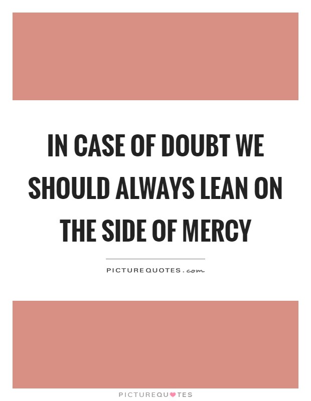 In case of doubt we should always lean on the side of mercy Picture Quote #1