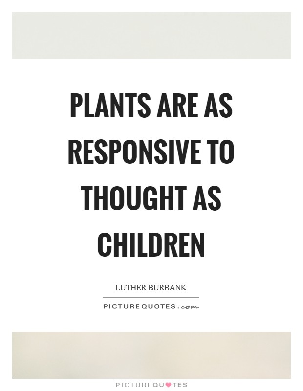 Plants are as responsive to thought as children Picture Quote #1