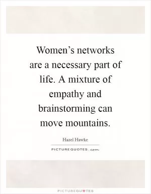 Women’s networks are a necessary part of life. A mixture of empathy and brainstorming can move mountains Picture Quote #1