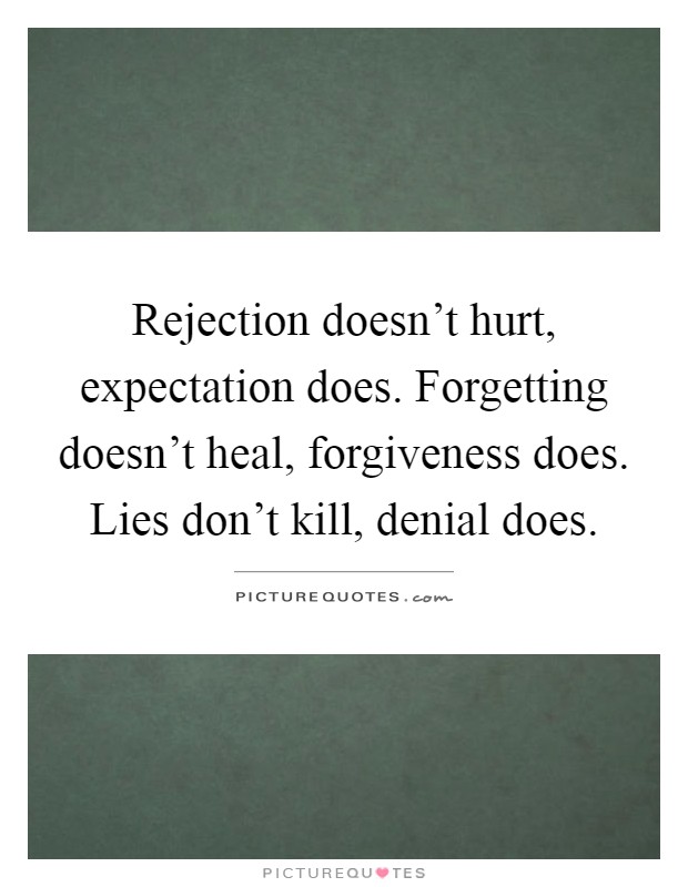 Rejection doesn't hurt, expectation does. Forgetting doesn't heal, forgiveness does. Lies don't kill, denial does Picture Quote #1