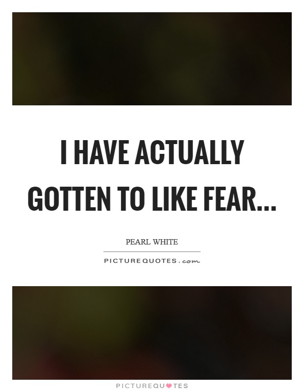 I have actually gotten to like fear Picture Quote #1