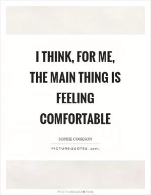 I think, for me, the main thing is feeling comfortable Picture Quote #1