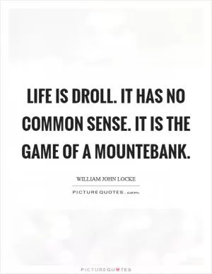 Life is droll. It has no common sense. It is the game of a mountebank Picture Quote #1
