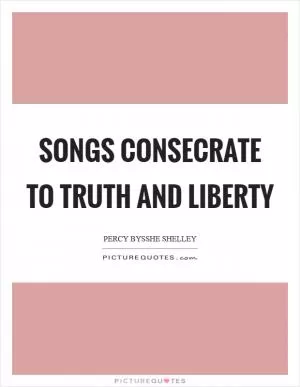 Songs consecrate to truth and liberty Picture Quote #1