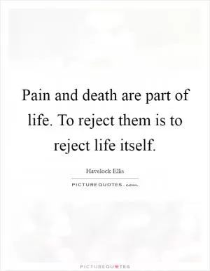 Pain and death are part of life. To reject them is to reject life itself Picture Quote #1