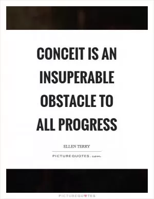 Conceit is an insuperable obstacle to all progress Picture Quote #1