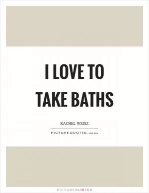 I love to take baths Picture Quote #1
