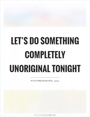 Let’s do something completely unoriginal tonight Picture Quote #1