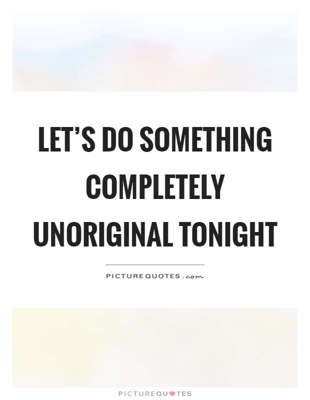 Let's do something completely unoriginal tonight Picture Quote #1