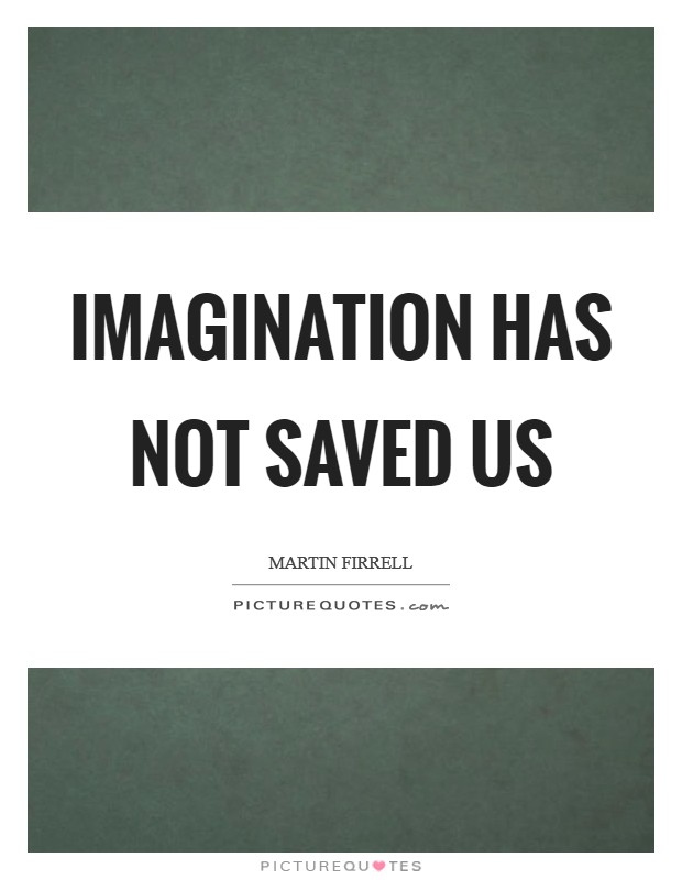 Imagination has not saved us Picture Quote #1