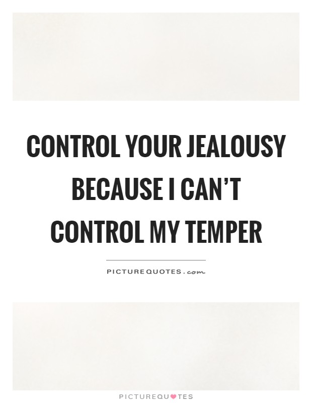Control your jealousy because I can't control my temper Picture Quote #1
