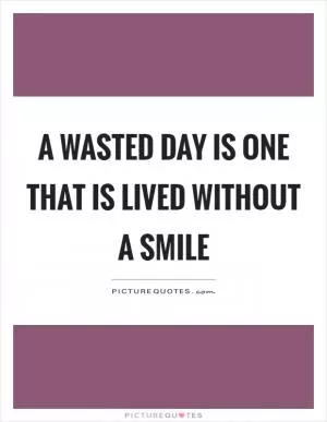 A wasted day is one that is lived without a smile Picture Quote #1