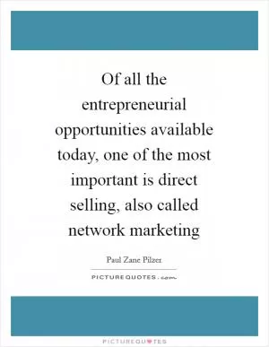 Of all the entrepreneurial opportunities available today, one of the most important is direct selling, also called network marketing Picture Quote #1
