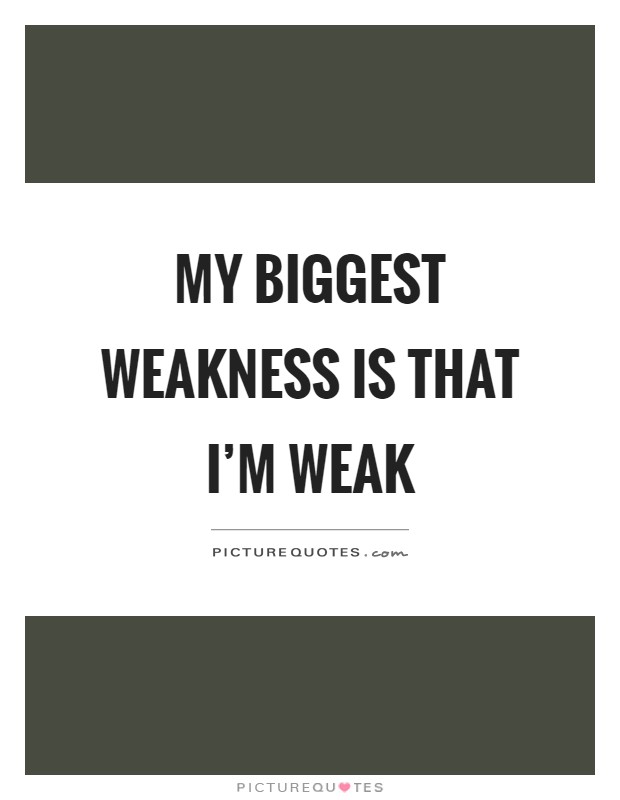 My biggest weakness is that I'm weak Picture Quote #1