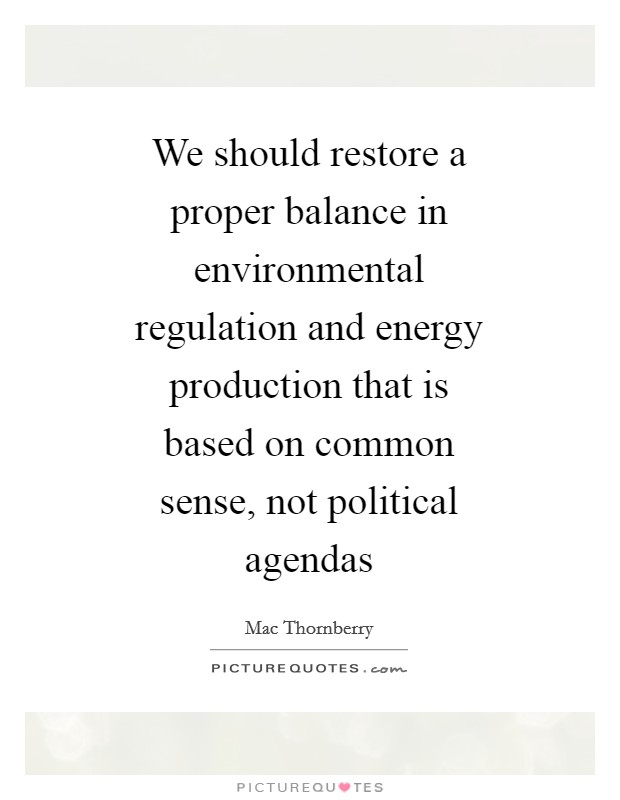 We should restore a proper balance in environmental regulation and energy production that is based on common sense, not political agendas Picture Quote #1