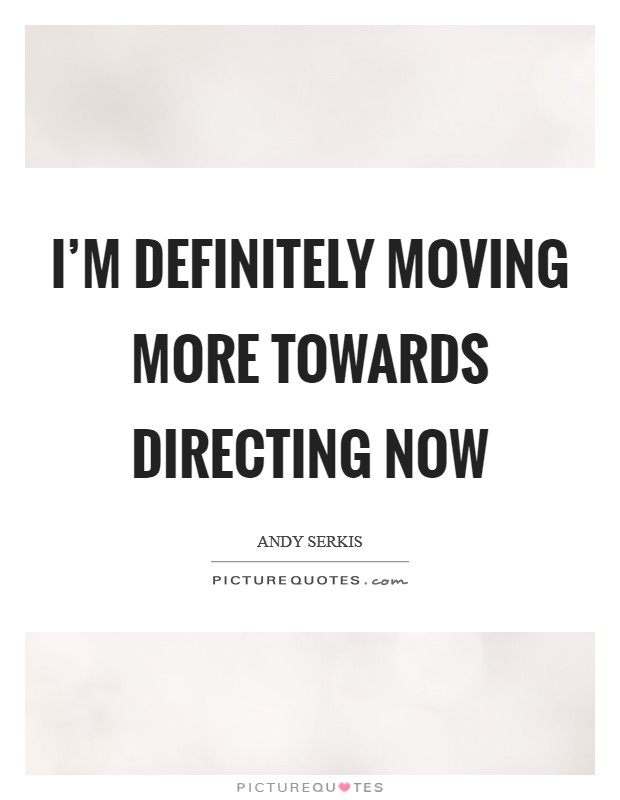 I'm definitely moving more towards directing now Picture Quote #1