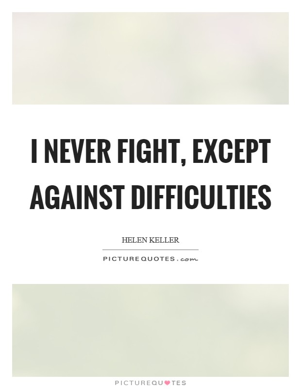 I never fight, except against difficulties Picture Quote #1