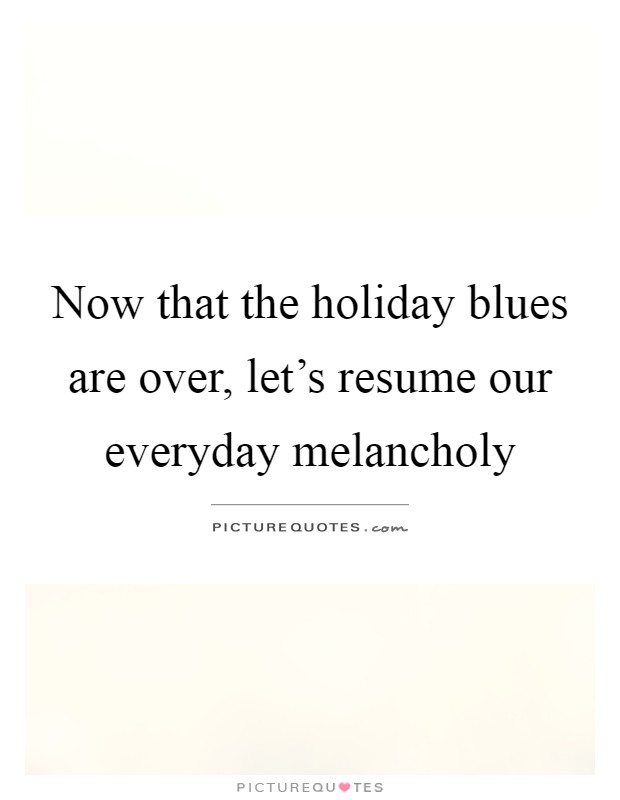 Now that the holiday blues are over, let's resume our everyday melancholy Picture Quote #1