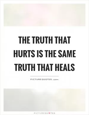 The truth that hurts is the same truth that heals Picture Quote #1
