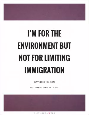 I’m for the environment but not for limiting immigration Picture Quote #1