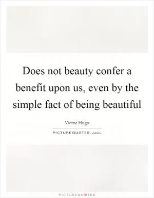 Does not beauty confer a benefit upon us, even by the simple fact of being beautiful Picture Quote #1