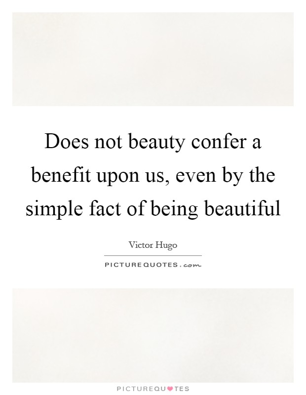 Does not beauty confer a benefit upon us, even by the simple fact of being beautiful Picture Quote #1