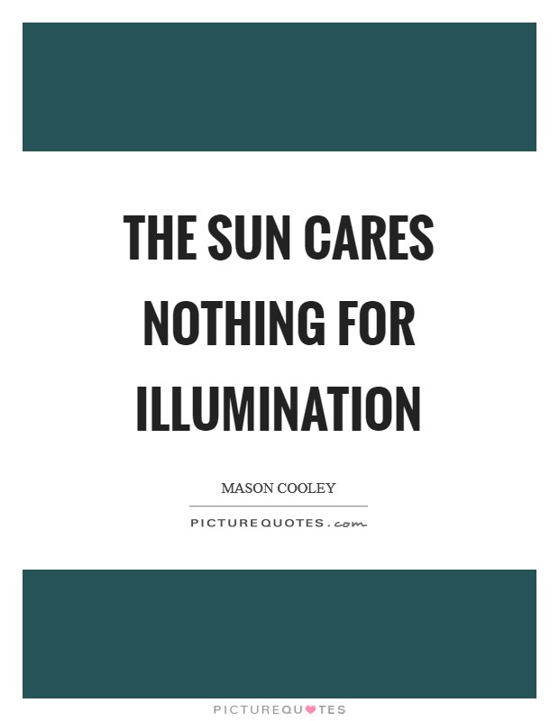 The sun cares nothing for illumination Picture Quote #1
